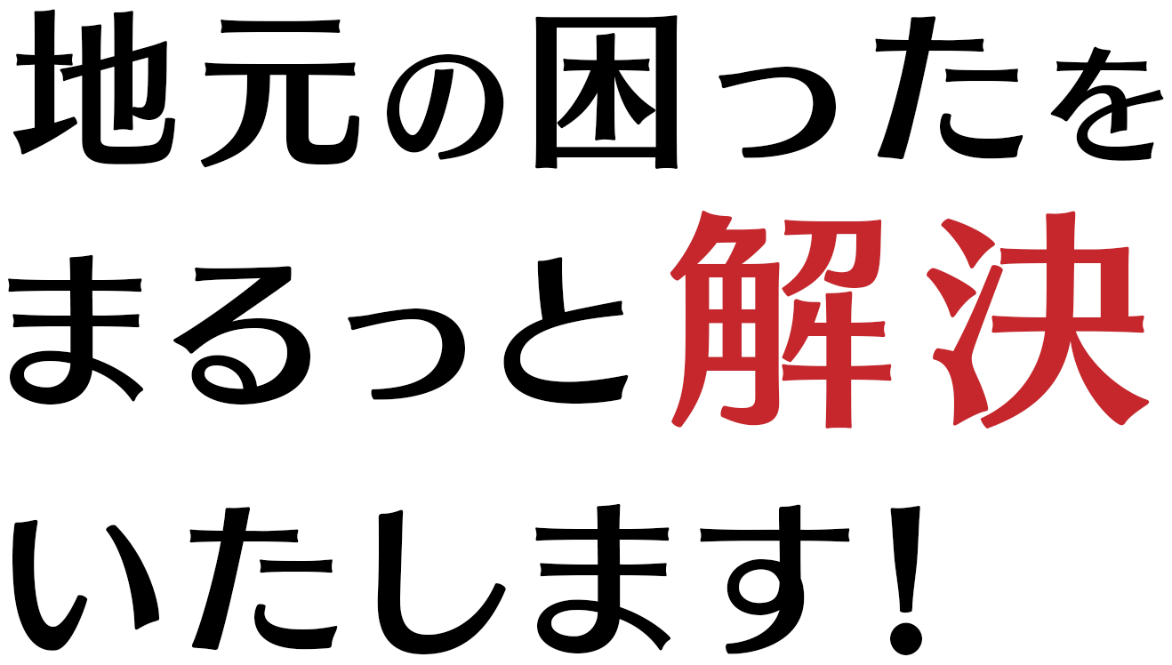 地元の困ったをまるっと解決いたします！